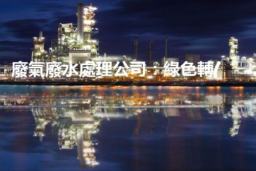 廢氣廢水處理公司：綠色轉(zhuǎn)型的幕后英雄？